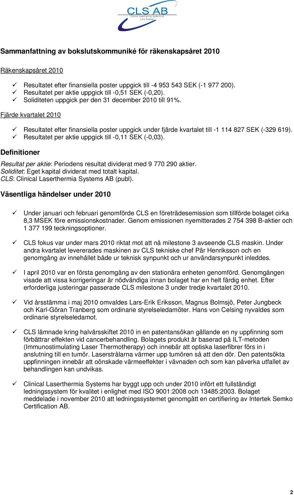 Fjärde kvartalet 2010 Resultatet efter finansiella poster uppgick under fjärde kvartalet till -1 114 827 SEK (-329 619). Resultatet per aktie uppgick till -0,11 SEK (-0,03).