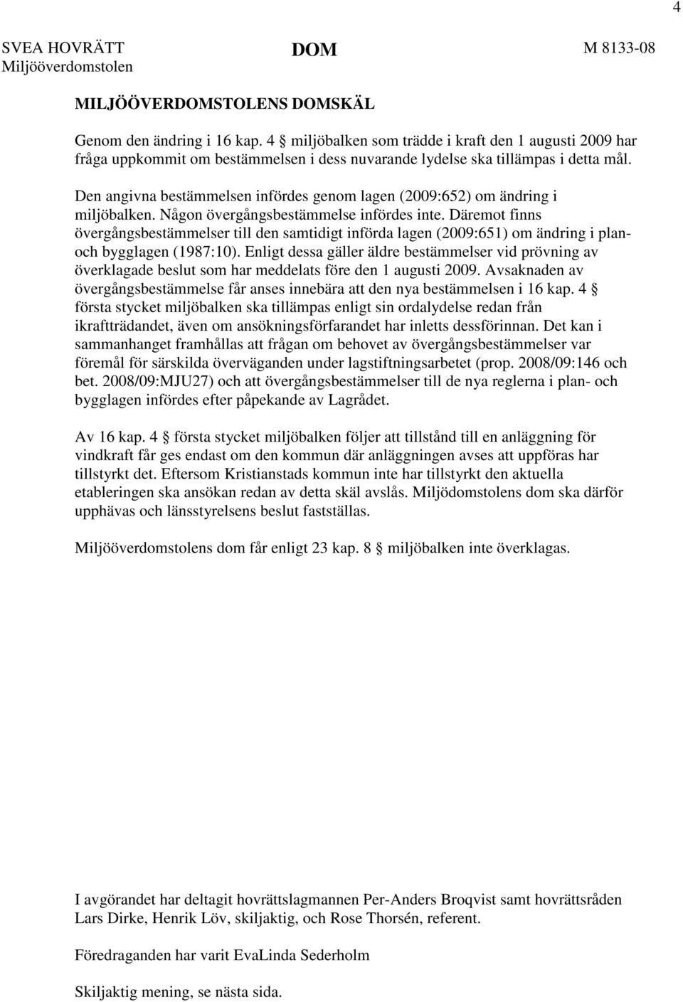 Den angivna bestämmelsen infördes genom lagen (2009:652) om ändring i miljöbalken. Någon övergångsbestämmelse infördes inte.