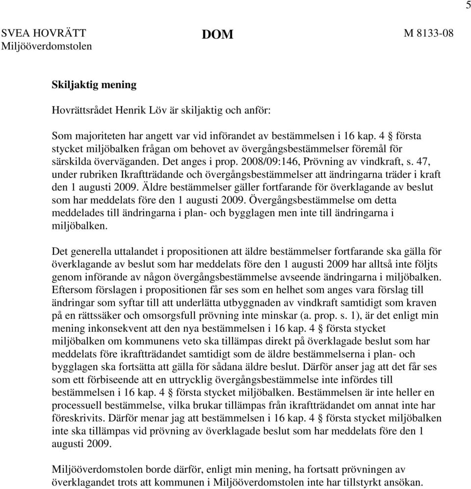 47, under rubriken Ikraftträdande och övergångsbestämmelser att ändringarna träder i kraft den 1 augusti 2009.