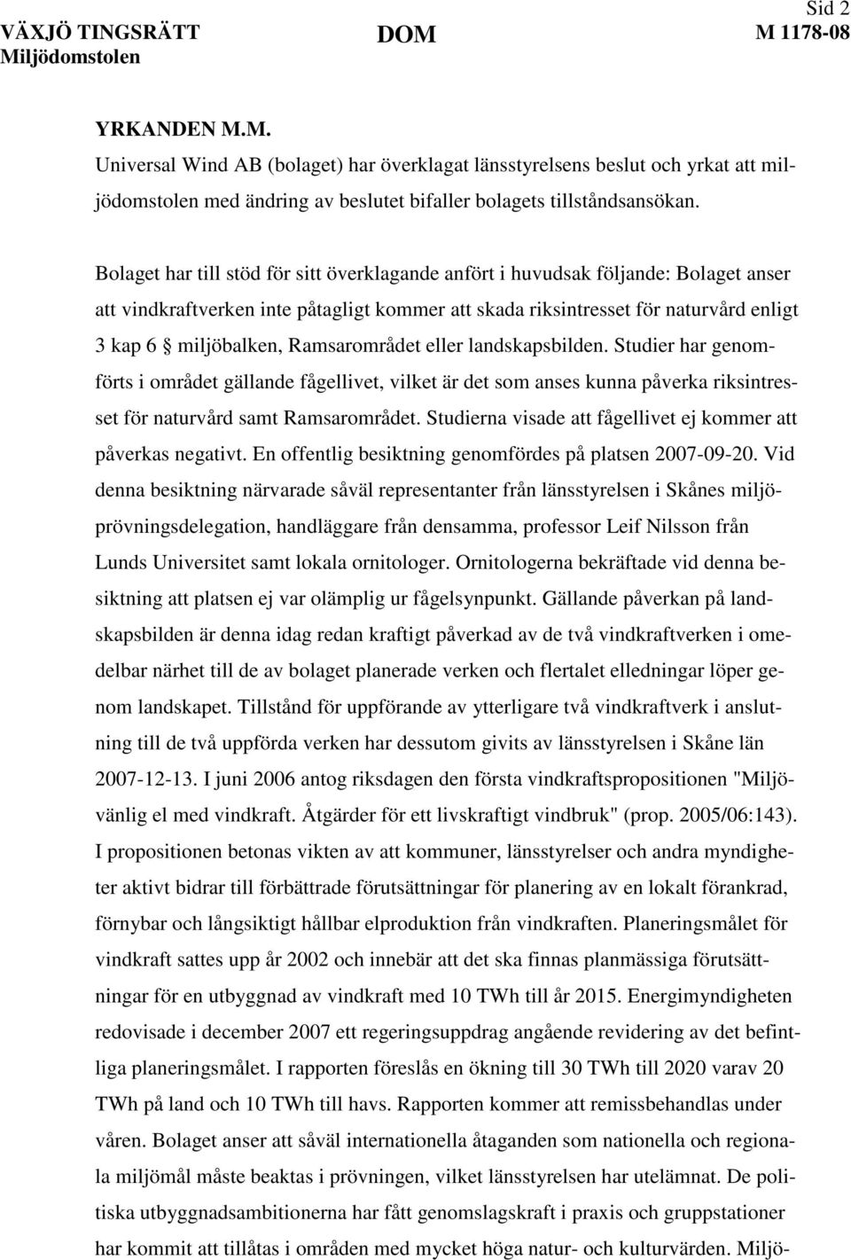 Ramsarområdet eller landskapsbilden. Studier har genomförts i området gällande fågellivet, vilket är det som anses kunna påverka riksintresset för naturvård samt Ramsarområdet.