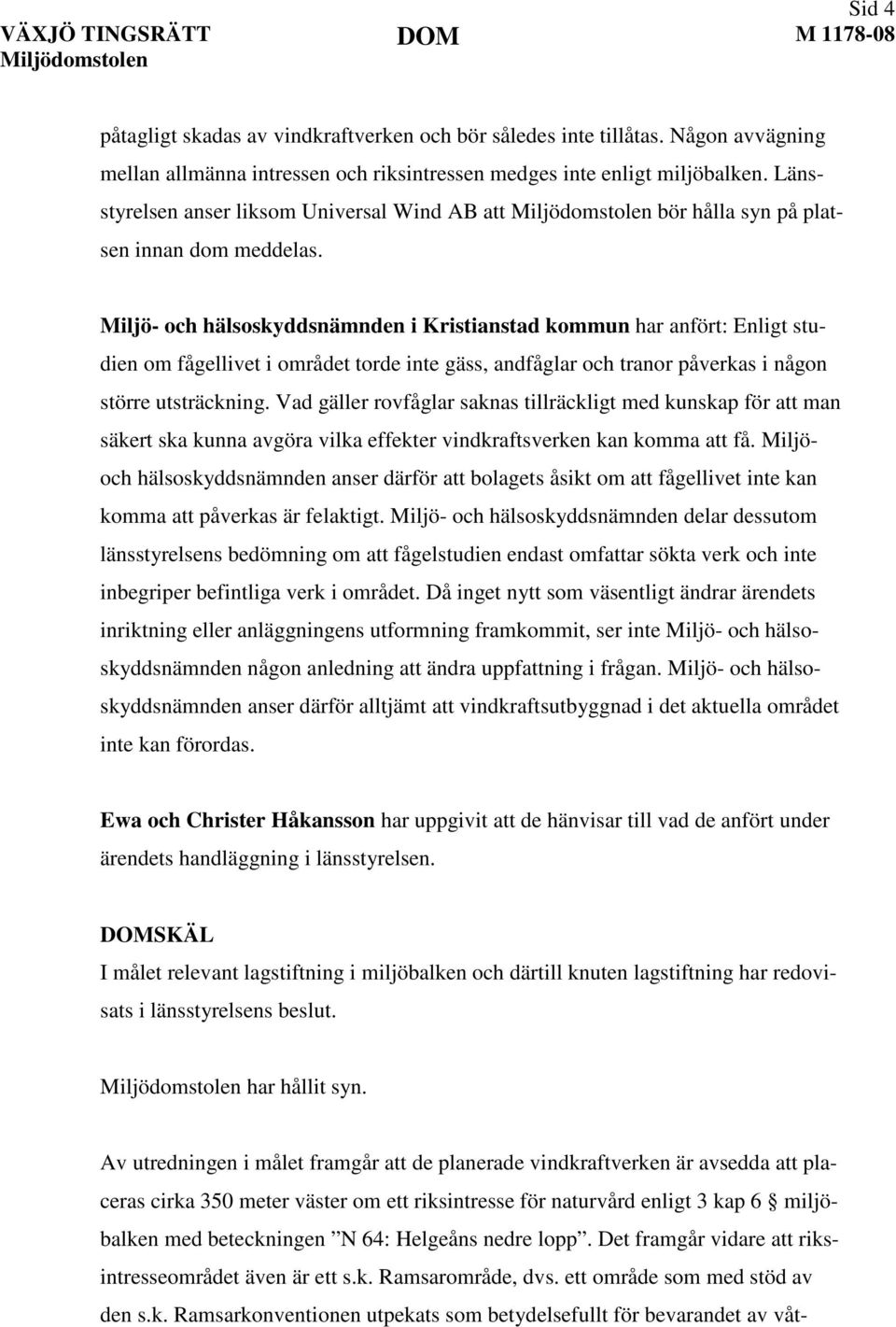 Miljö- och hälsoskyddsnämnden i Kristianstad kommun har anfört: Enligt studien om fågellivet i området torde inte gäss, andfåglar och tranor påverkas i någon större utsträckning.