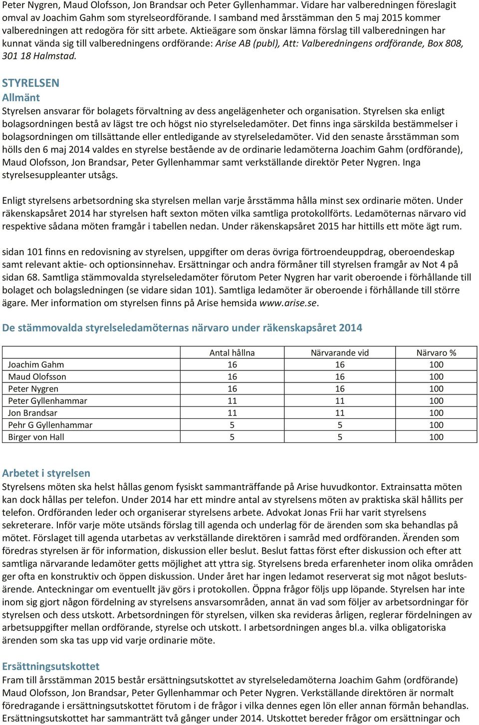 Aktieägare som önskar lämna förslag till valberedningen har kunnat vända sig till valberedningens ordförande: Arise AB (publ), Att: Valberedningens ordförande, Box 808, 301 18 Halmstad.