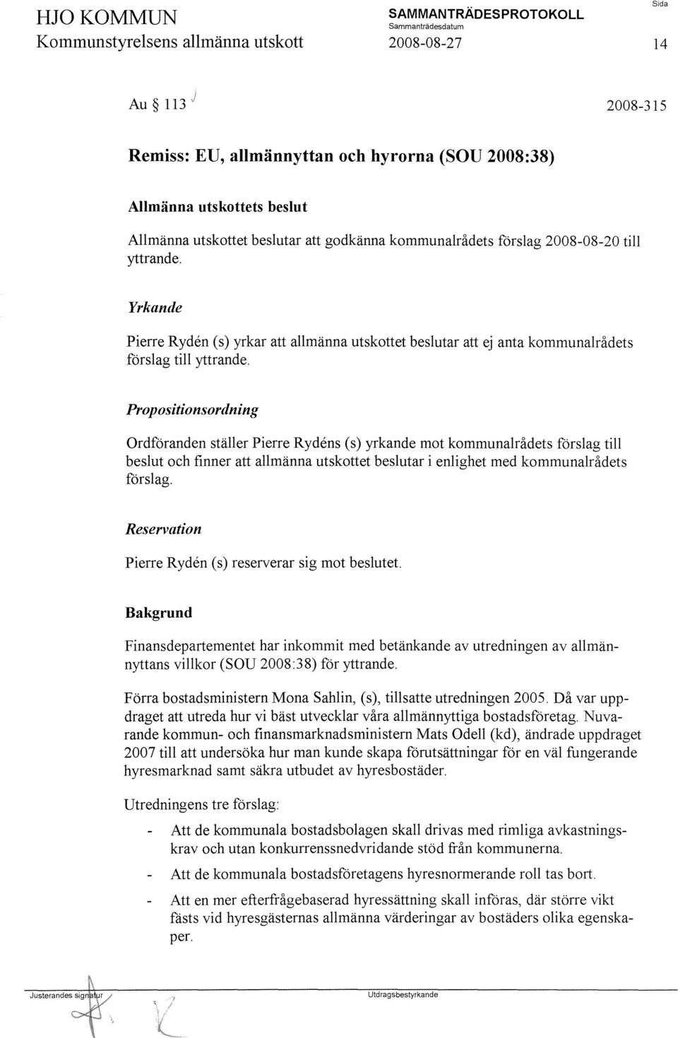 Propositionsordning Ordföranden ställer Pierre Rydens (s) yrkande mot kommunalrådets förslag till beslut och finner att allmänna utskottet beslutar i enlighet med kommunalrådets förslag.