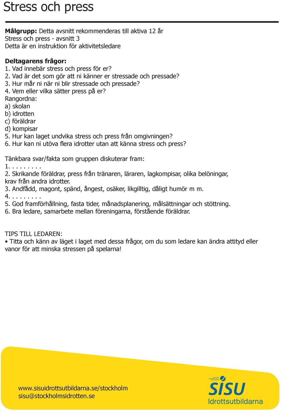 Rangordna: a) skolan b) idrotten c) föräldrar d) kompisar 5. Hur kan laget undvika stress och press från omgivningen? 6. Hur kan ni utöva flera idrotter utan att känna stress och press?