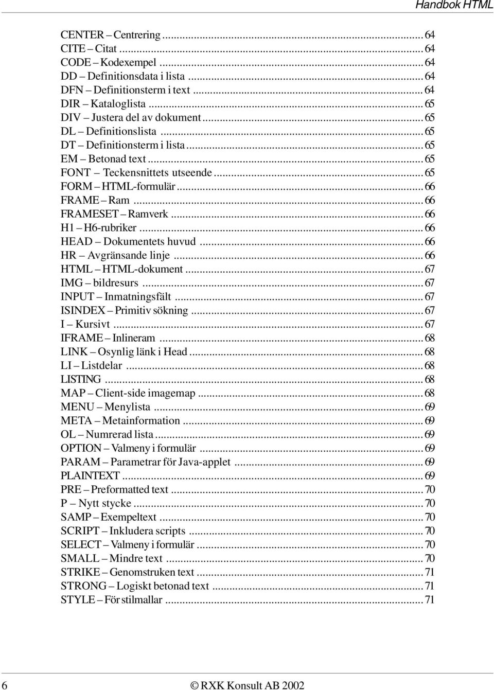 ..66 HR Avgränsande linje...66 HTML HTML-dokument...67 IMG bildresurs...67 INPUT Inmatningsfält...67 ISINDEX Primitiv sökning...67 I Kursivt...67 IFRAME Inlineram...68 LINK Osynlig länk i Head.