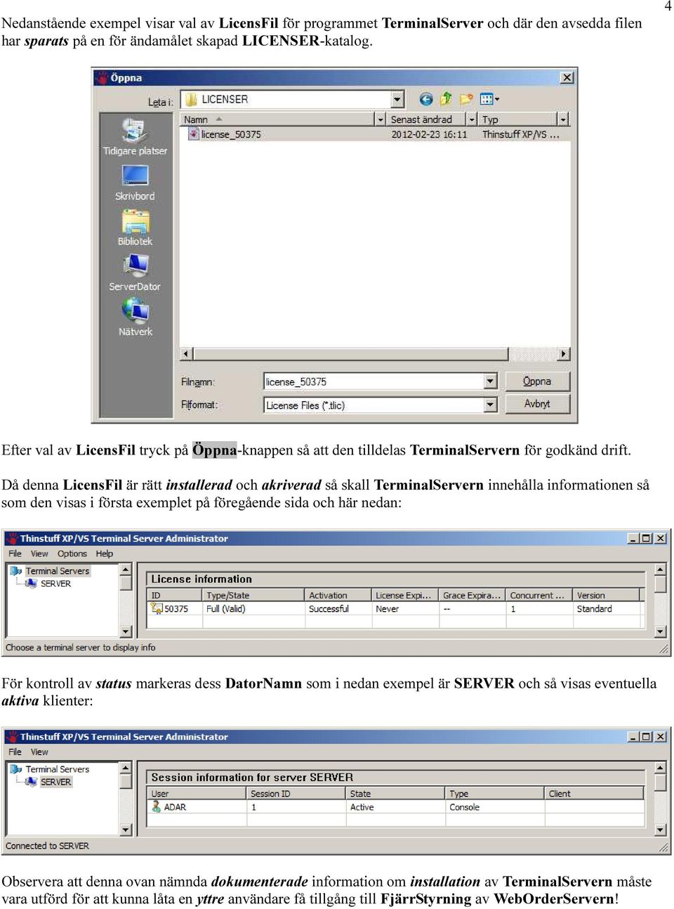 Då denna LicensFil är rätt installerad och akriverad så skall TerminalServern innehålla informationen så som den visas i första exemplet på föregående sida och här nedan: För kontroll av