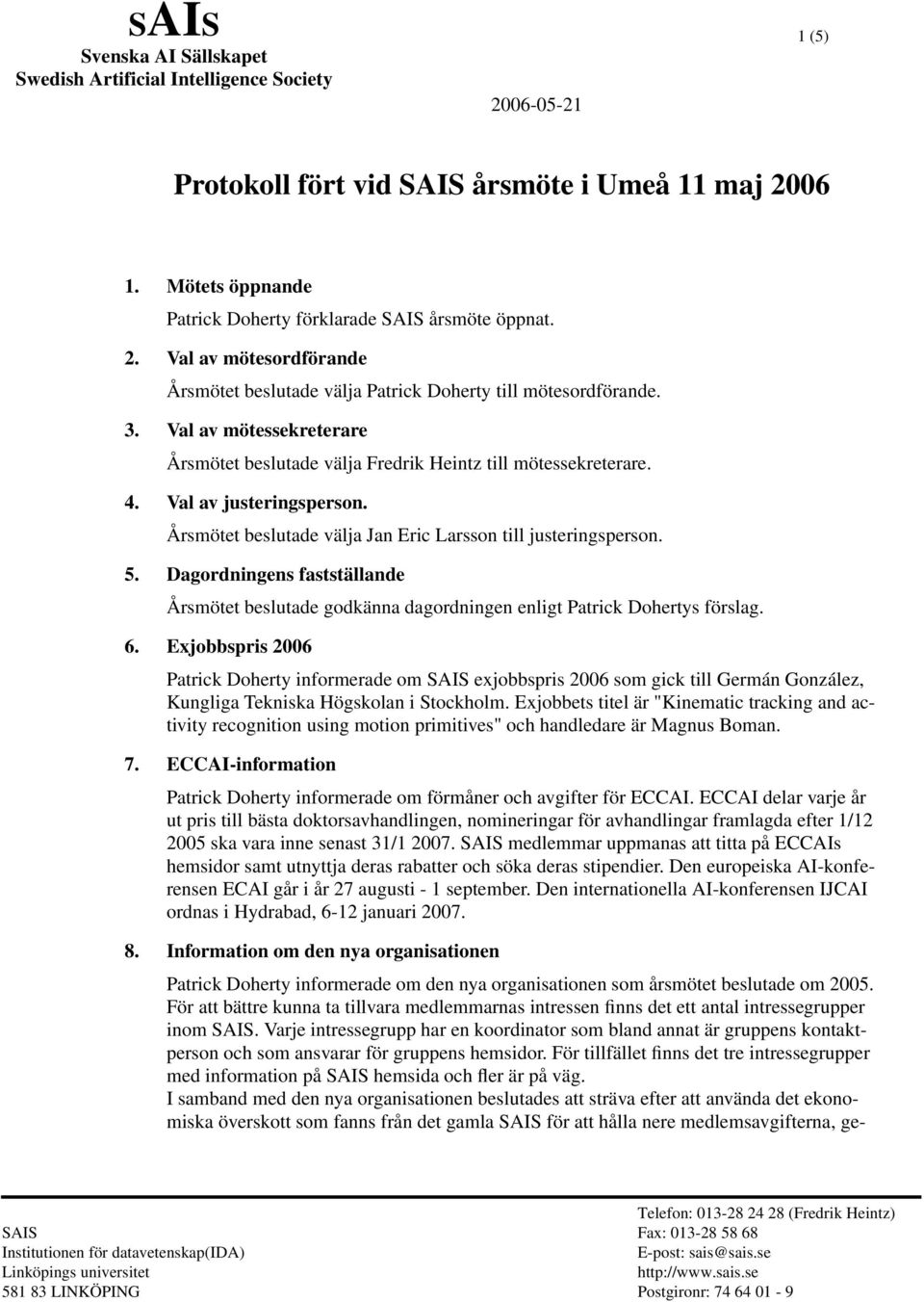 Val av mötessekreterare Årsmötet beslutade välja Fredrik Heintz till mötessekreterare. 4. Val av justeringsperson. Årsmötet beslutade välja Jan Eric Larsson till justeringsperson. 5.