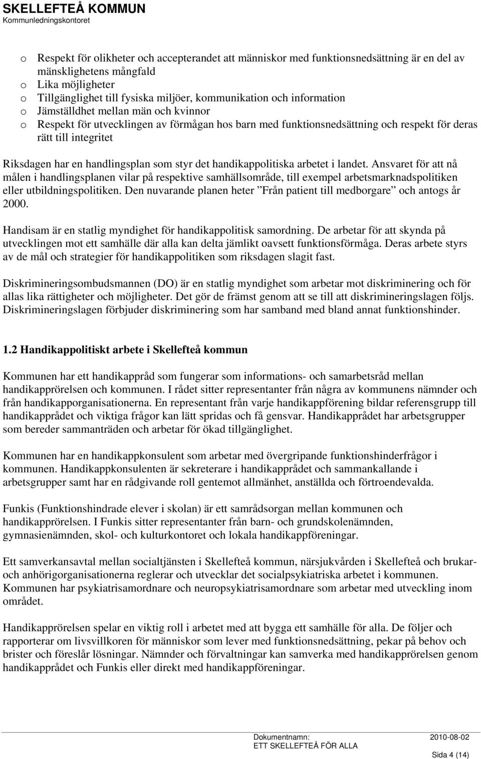 som styr det handikappolitiska arbetet i landet. Ansvaret för att nå målen i handlingsplanen vilar på respektive samhällsområde, till exempel arbetsmarknadspolitiken eller utbildningspolitiken.