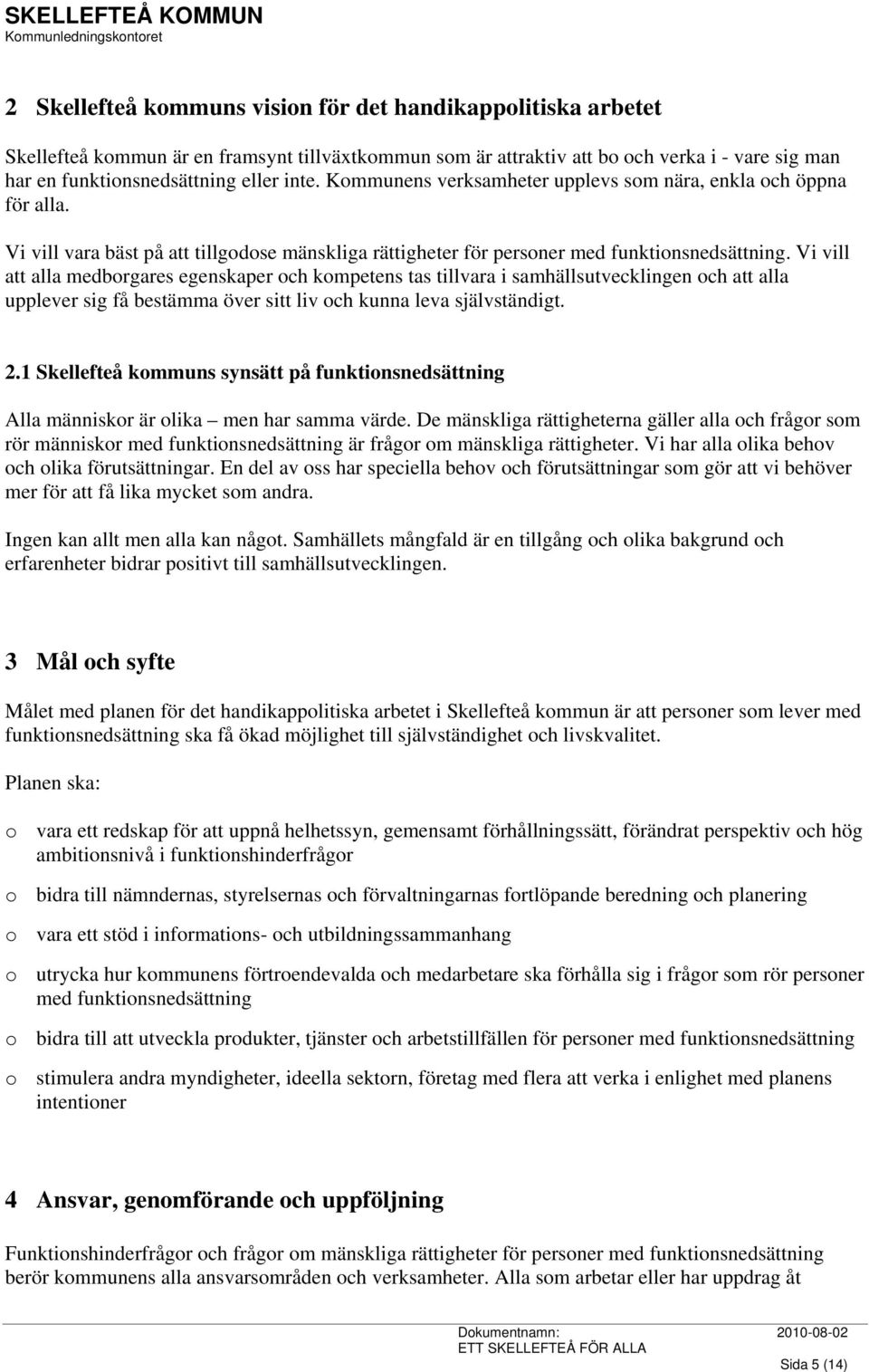 Vi vill att alla medborgares egenskaper och kompetens tas tillvara i samhällsutvecklingen och att alla upplever sig få bestämma över sitt liv och kunna leva självständigt. 2.