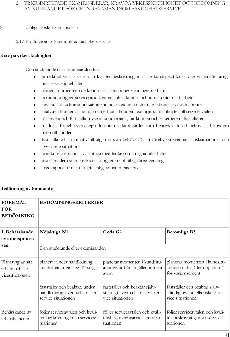 1 Produktion av kundinriktad fastighetsservice Krav på yrkesskicklighet kan ta reda på vad service- och kvalitetsbeskrivningarna i de kundspecifika serviceavtalen för fartighetsservice innehåller