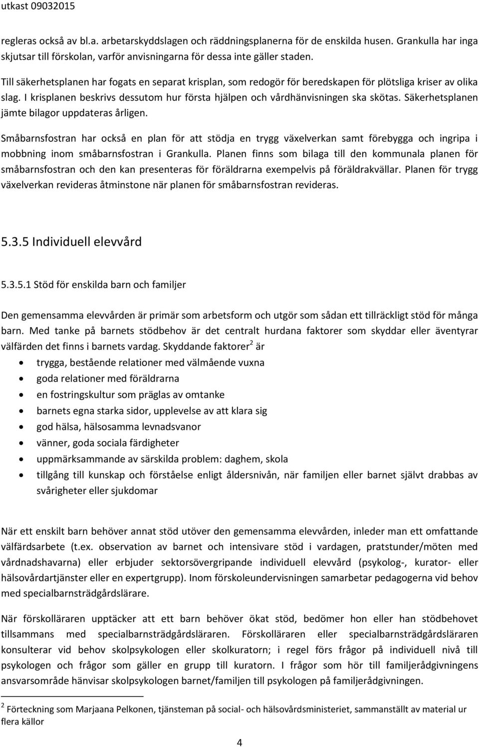 Säkerhetsplanen jämte bilagor uppdateras årligen. Småbarnsfostran har också en plan för att stödja en trygg växelverkan samt förebygga och ingripa i mobbning inom småbarnsfostran i Grankulla.