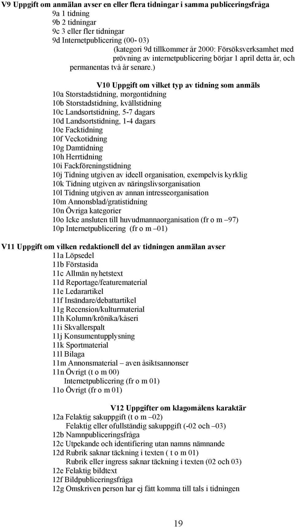 ) V10 Uppgift om vilket typ av tidning som anmäls 10a Storstadstidning, morgontidning 10b Storstadstidning, kvällstidning 10c Landsortstidning, 5-7 dagars 10d Landsortstidning, 1-4 dagars 10e