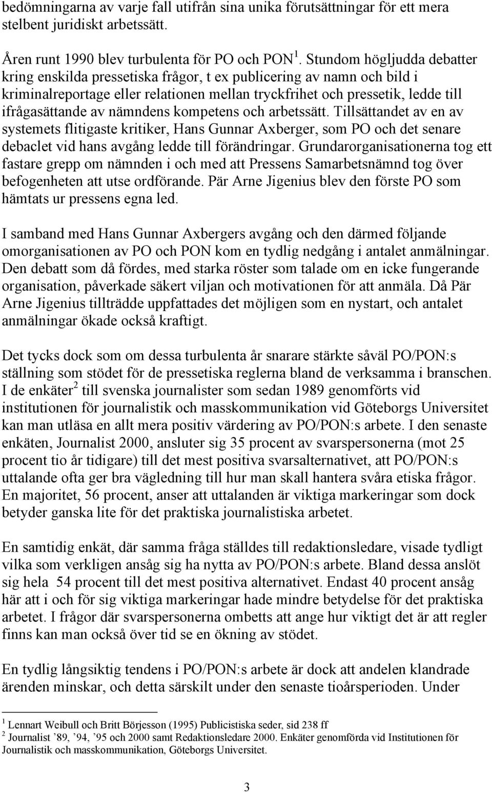 nämndens kompetens och arbetssätt. Tillsättandet av en av systemets flitigaste kritiker, Hans Gunnar Axberger, som PO och det senare debaclet vid hans avgång ledde till förändringar.