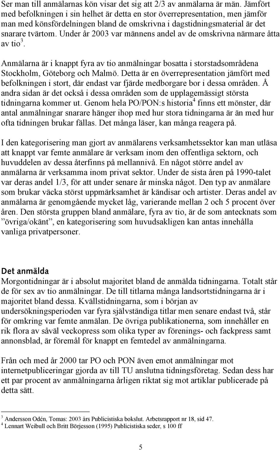 Under år 2003 var männens andel av de omskrivna närmare åtta av tio 3. Anmälarna är i knappt fyra av tio anmälningar bosatta i storstadsområdena Stockholm, Göteborg och Malmö.