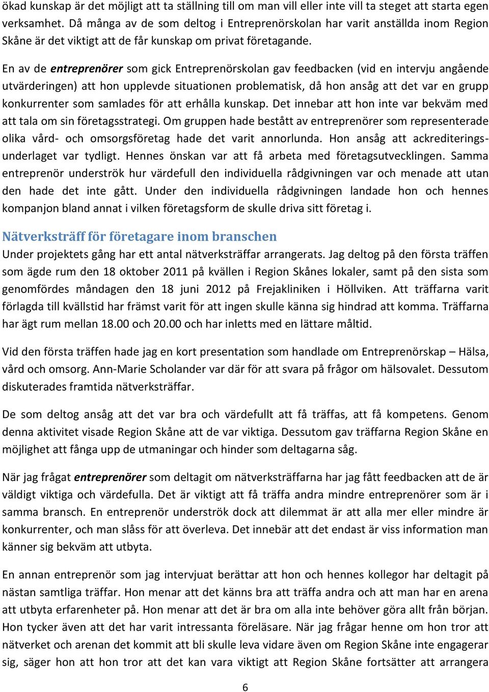 En av de entreprenörer som gick Entreprenörskolan gav feedbacken (vid en intervju angående utvärderingen) att hon upplevde situationen problematisk, då hon ansåg att det var en grupp konkurrenter som