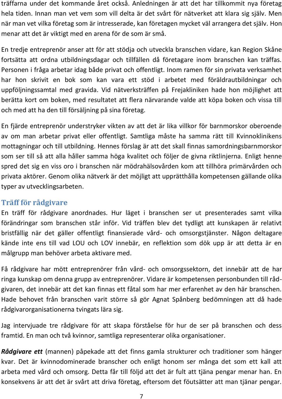 En tredje entreprenör anser att för att stödja och utveckla branschen vidare, kan Region Skåne fortsätta att ordna utbildningsdagar och tillfällen då företagare inom branschen kan träffas.