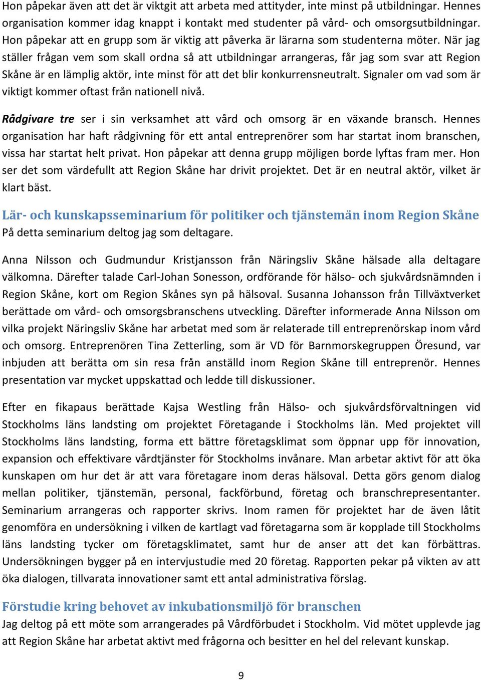 När jag ställer frågan vem som skall ordna så att utbildningar arrangeras, får jag som svar att Region Skåne är en lämplig aktör, inte minst för att det blir konkurrensneutralt.