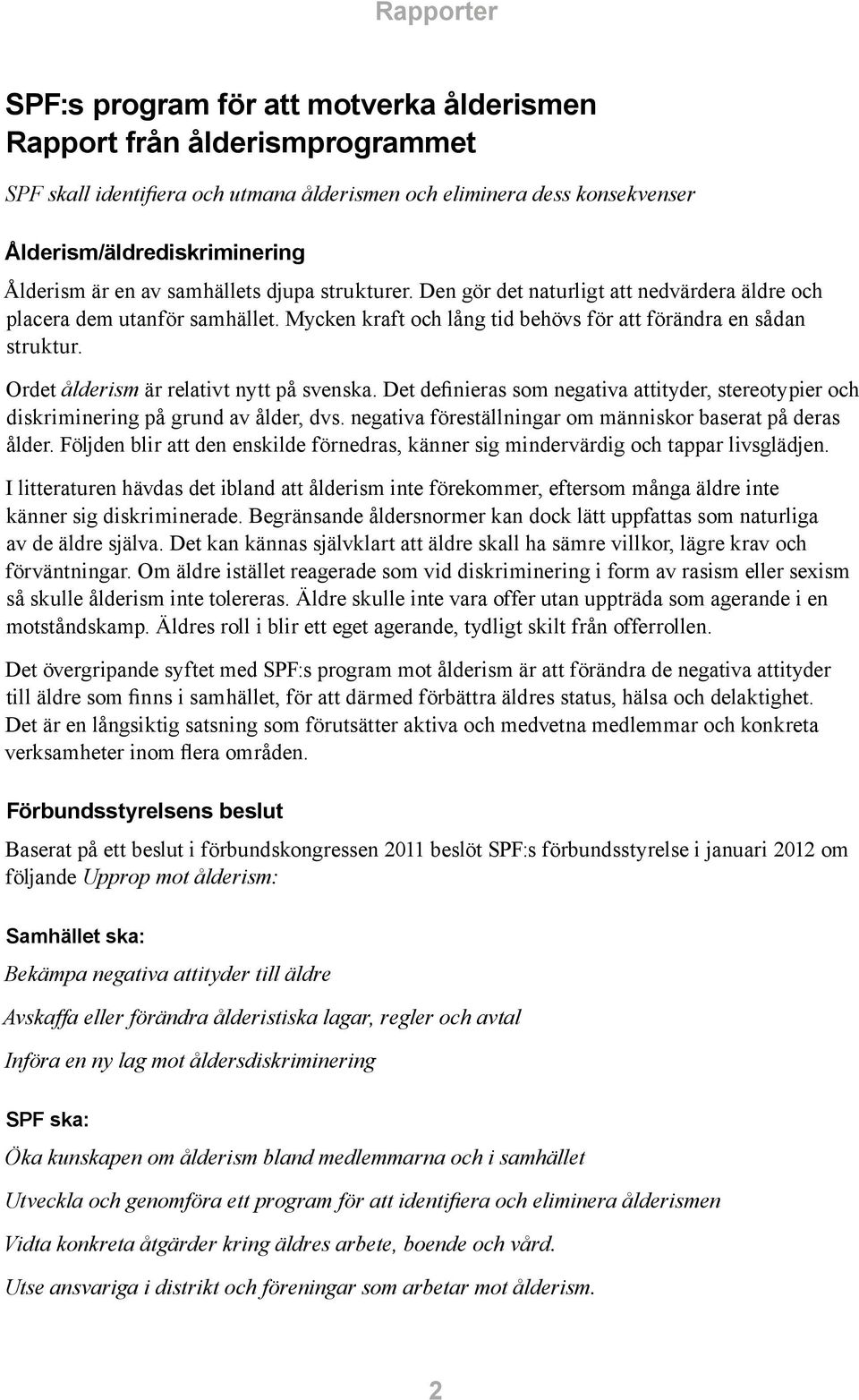 Ordet ålderism är relativt nytt på svenska. Det definieras som negativa attityder, stereotypier och diskriminering på grund av ålder, dvs. negativa föreställningar om människor baserat på deras ålder.