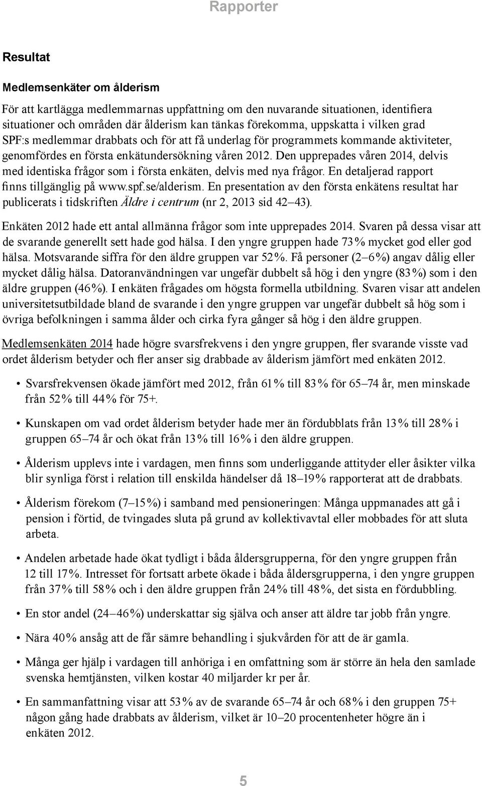 Den upprepades våren 2014, delvis med identiska frågor som i första enkäten, delvis med nya frågor. En detaljerad rapport finns tillgänglig på www.spf.se/alderism.