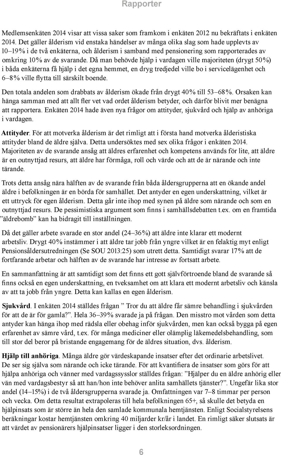 Då man behövde hjälp i vardagen ville majoriteten (drygt 50 %) i båda enkäterna få hjälp i det egna hemmet, en dryg tredjedel ville bo i servicelägenhet och 6 8 % ville flytta till särskilt boende.