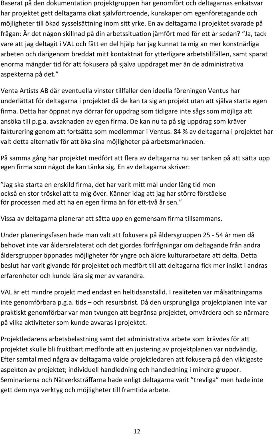 Ja, tack vare att jag deltagit i VAL och fått en del hjälp har jag kunnat ta mig an mer konstnärliga arbeten och därigenom breddat mitt kontaktnät för ytterligare arbetstillfällen, samt sparat enorma