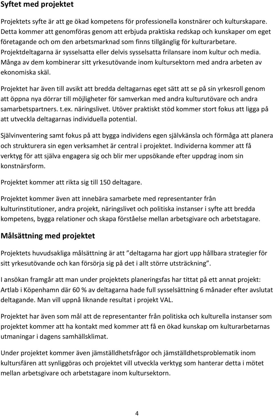 Projektdeltagarna är sysselsatta eller delvis sysselsatta frilansare inom kultur och media. Många av dem kombinerar sitt yrkesutövande inom kultursektorn med andra arbeten av ekonomiska skäl.