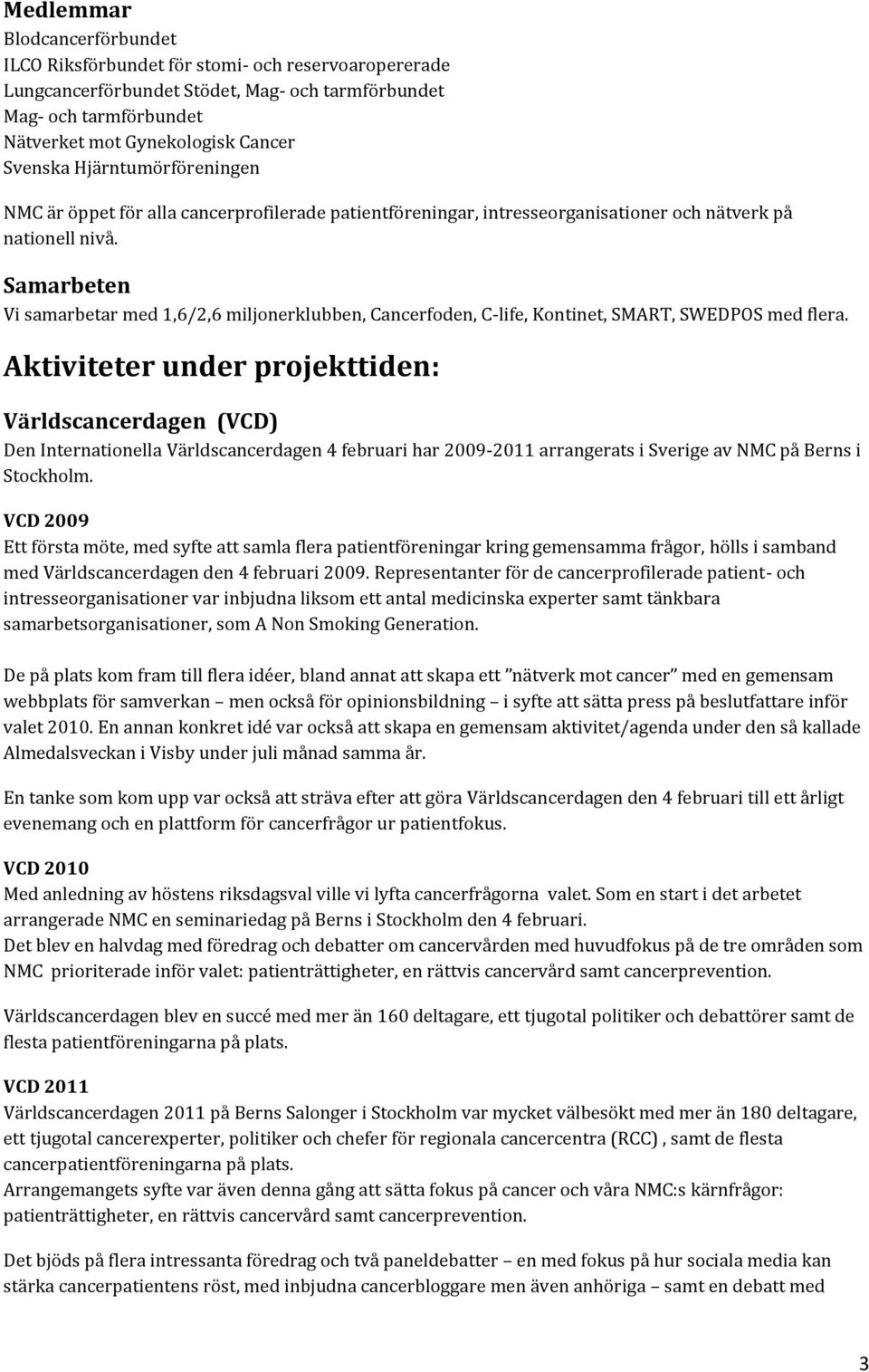 Samarbeten Vi samarbetar med 1,6/2,6 miljonerklubben, Cancerfoden, C-life, Kontinet, SMART, SWEDPOS med flera.