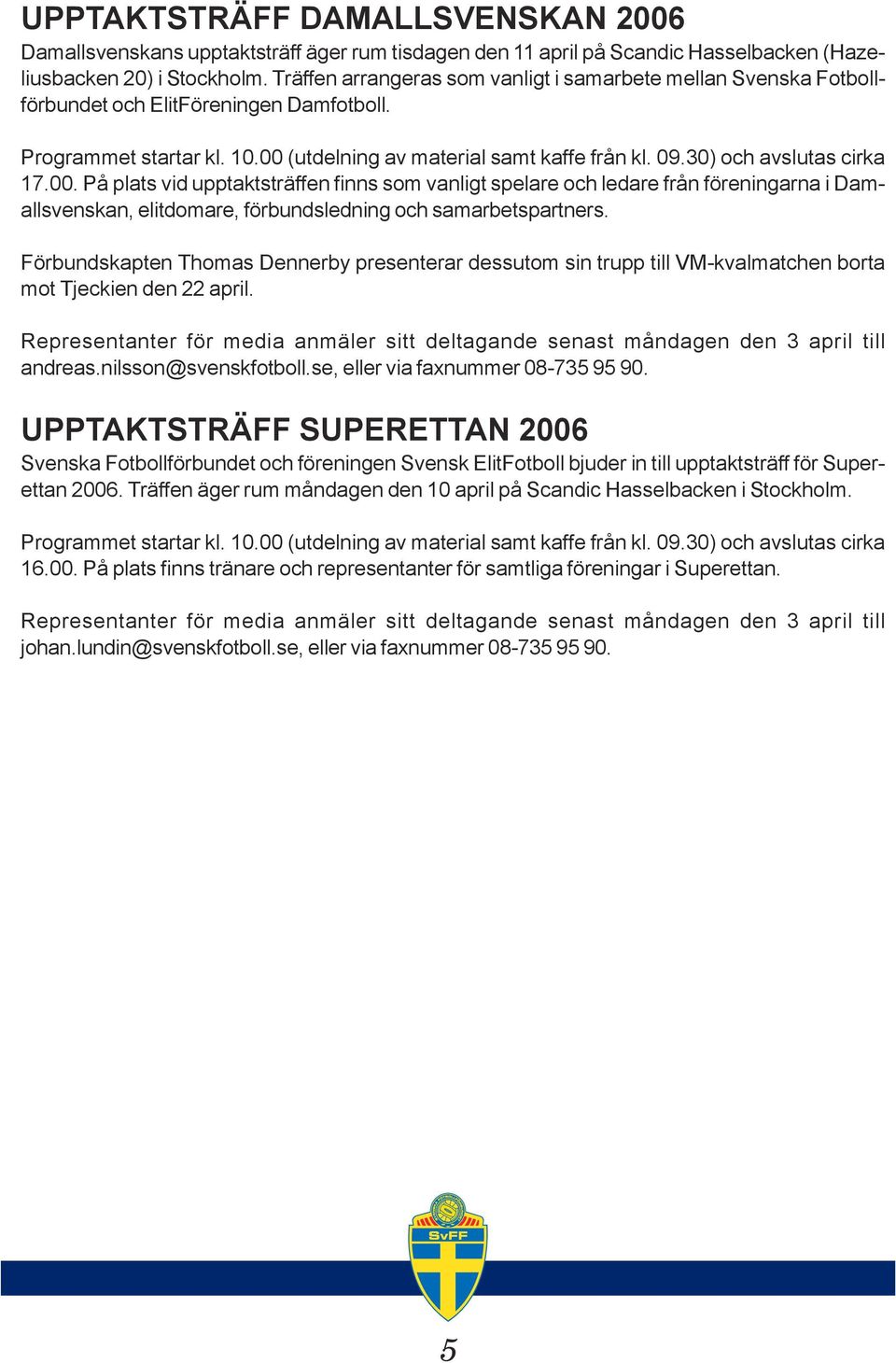 30) och avslutas cirka 17.00. På plats vid upptaktsträffen finns som vanligt spelare och ledare från föreningarna i Damallsvenskan, elitdomare, förbundsledning och samarbetspartners.