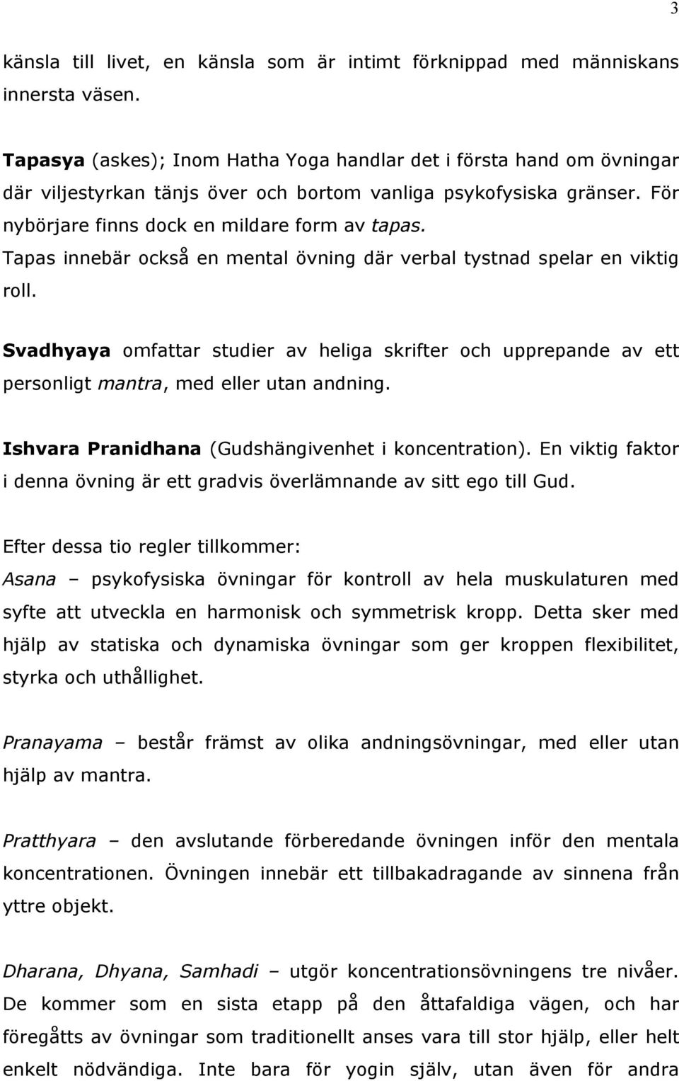 Tapas innebär ckså en mental övning där verbal tystnad spelar en viktig rll. Svadhyaya mfattar studier av heliga skrifter ch upprepande av ett persnligt mantra, med eller utan andning.