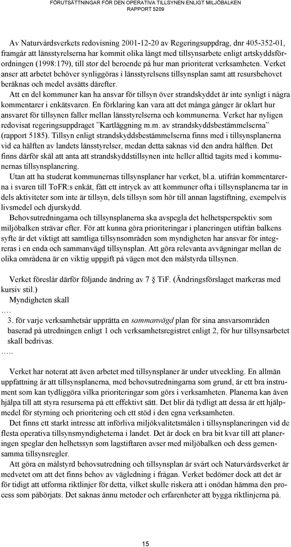 Att en del kommuner kan ha ansvar för tillsyn över strandskyddet är inte synligt i några kommentarer i enkätsvaren.