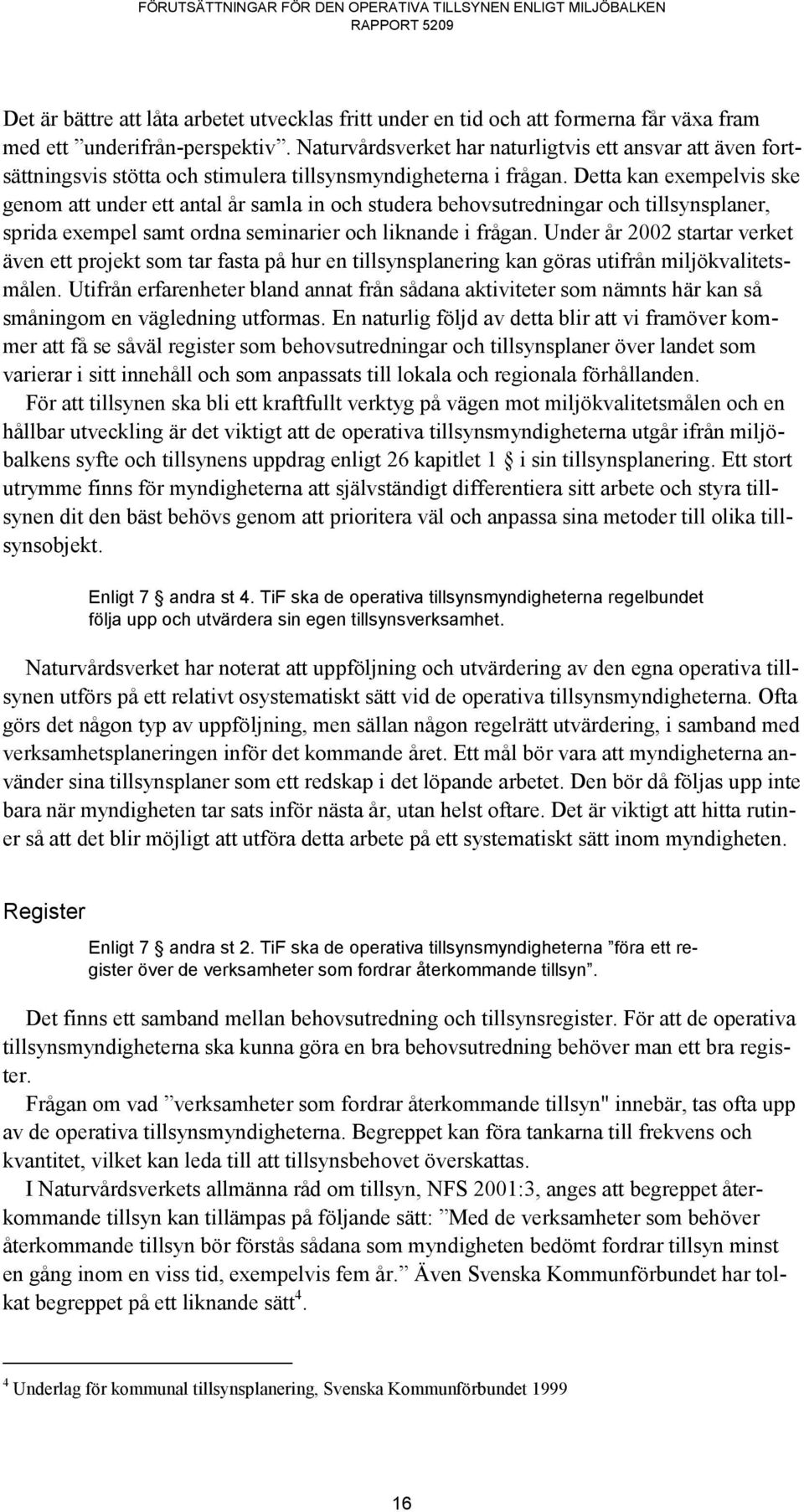 Detta kan exempelvis ske genom att under ett antal år samla in och studera behovsutredningar och tillsynsplaner, sprida exempel samt ordna seminarier och liknande i frågan.