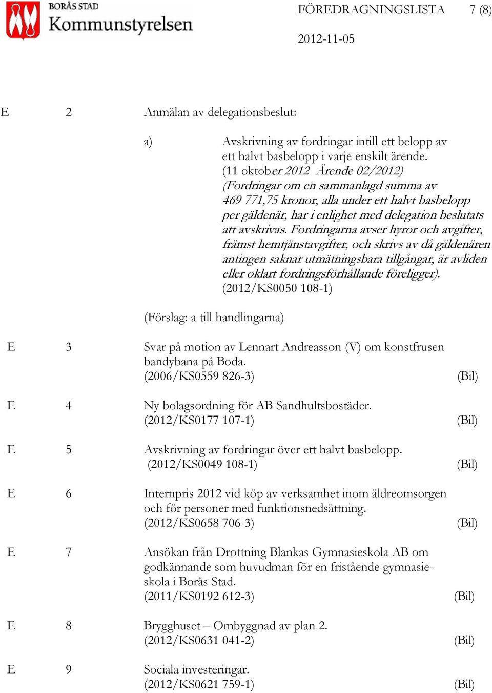 Fordringarna avser hyror och avgifter, främst hemtjänstavgifter, och skrivs av då gäldenären antingen saknar utmätningsbara tillgångar, är avliden eller oklart fordringsförhållande föreligger).