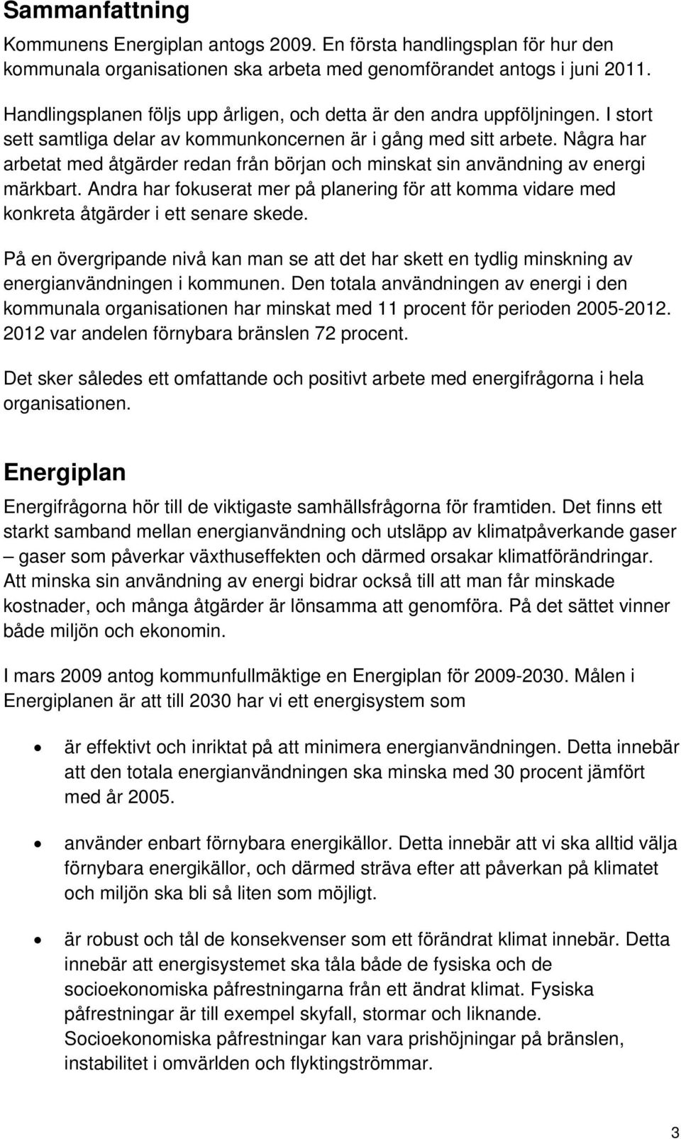 Några har arbetat med åtgärder redan från början och minskat sin användning av energi märkbart. Andra har fokuserat mer på planering för att komma vidare med konkreta åtgärder i ett senare skede.