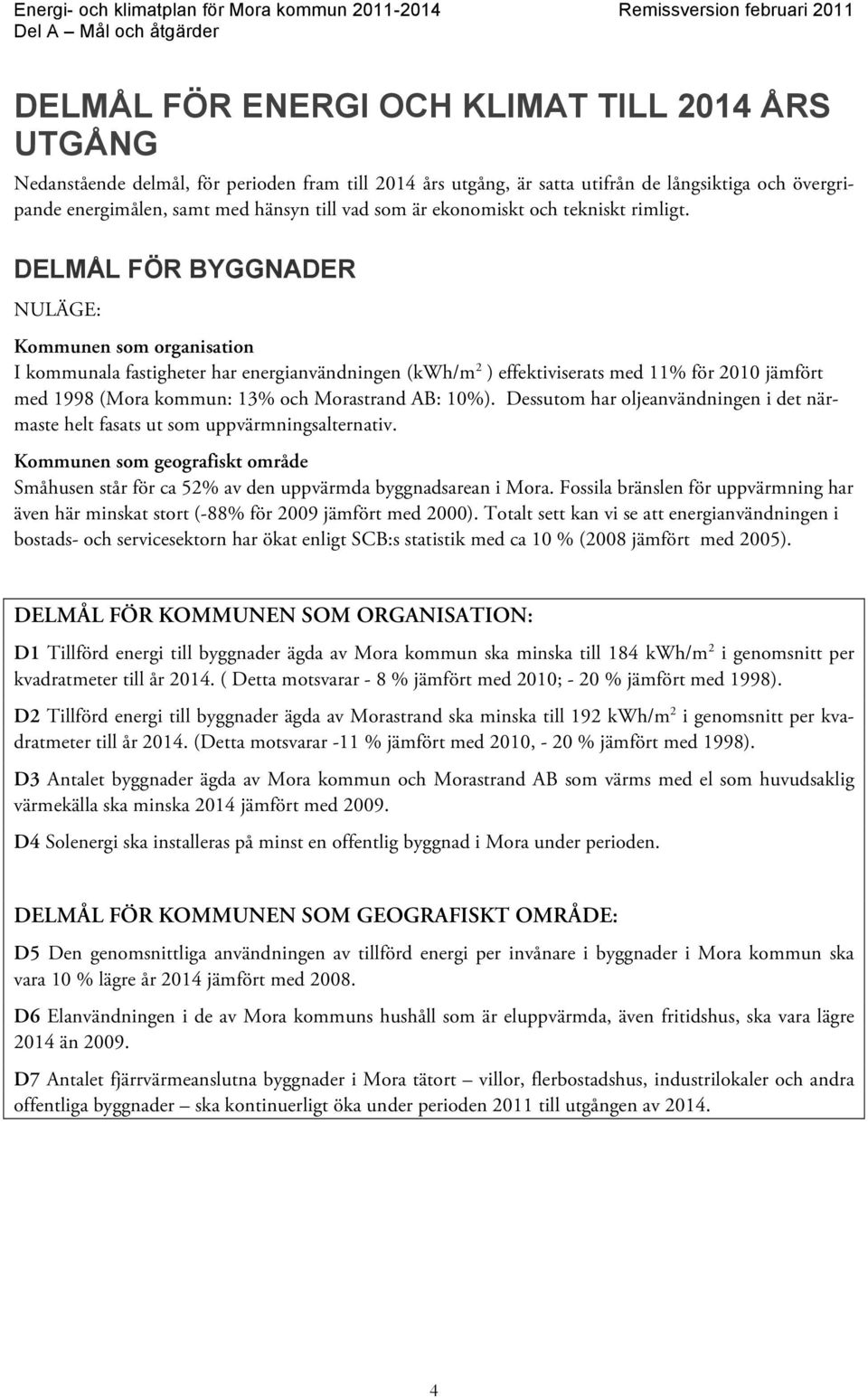 DELMÅL FÖR BYGGNADER NULÄGE: Kommunen som organisation I kommunala fastigheter har energianvändningen (kwh/m 2 ) effektiviserats med 11% för 2010 jämfört med 1998 (Mora kommun: 13% och Morastrand AB: