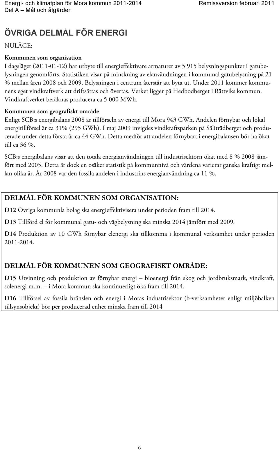 Under 2011 kommer kommunens eget vindkraftverk att driftsättas och övertas. Verket ligger på Hedbodberget i Rättviks kommun. Vindkraftverket beräknas producera ca 5 000 MWh.