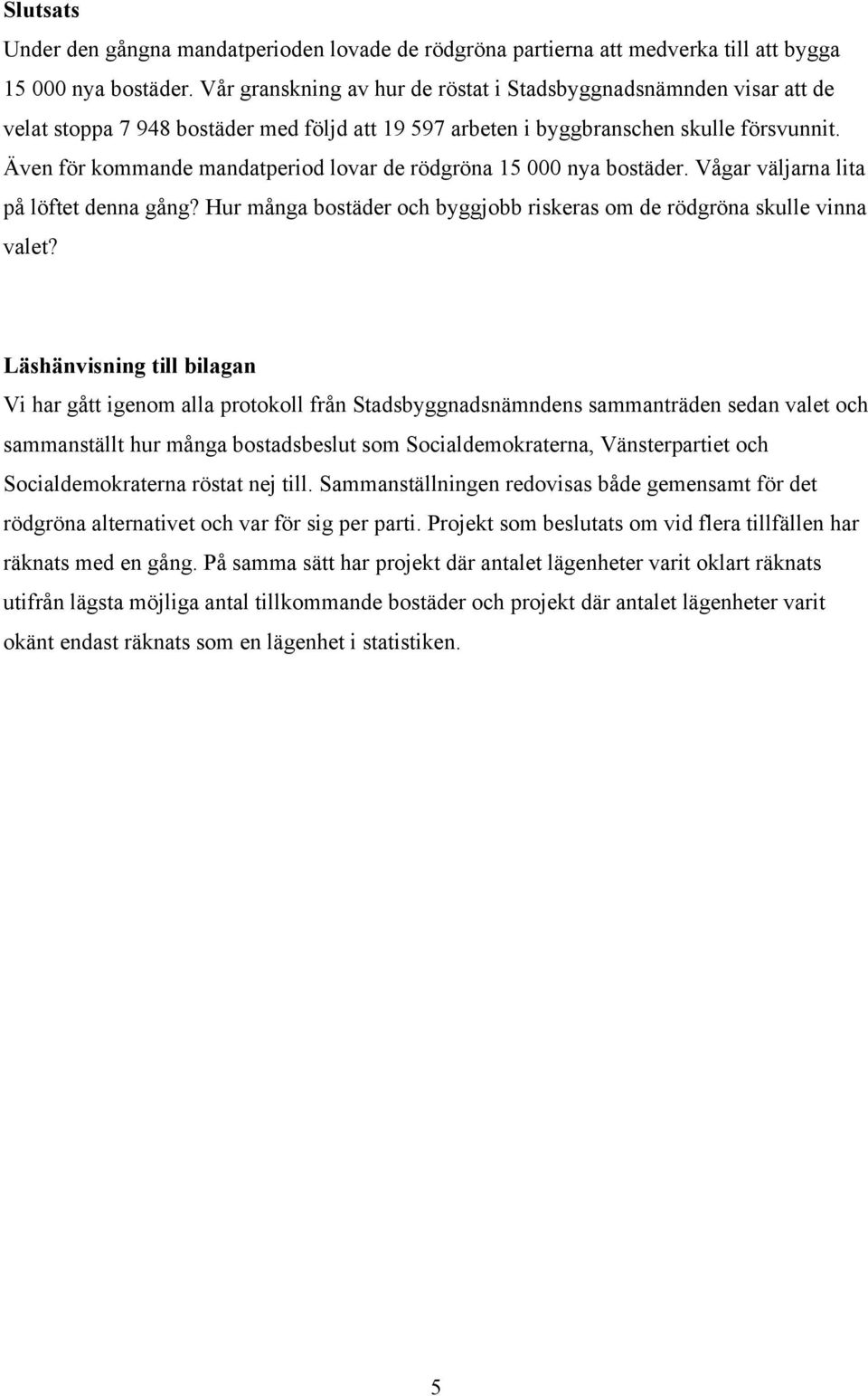 Även för kommande mandatperiod lovar de rödgröna 15 000 nya bostäder. Vågar väljarna lita på löftet denna gång? Hur många bostäder och byggjobb riskeras om de rödgröna skulle vinna valet?