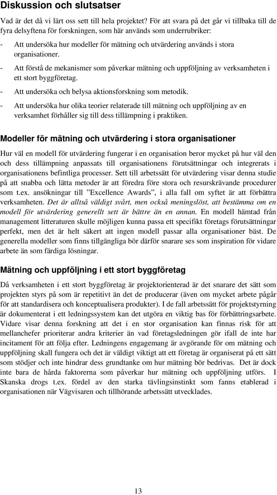Att förstå de mekanismer som påverkar mätning och uppföljning av verksamheten i ett stort byggföretag. Att undersöka och belysa aktionsforskning som metodik.