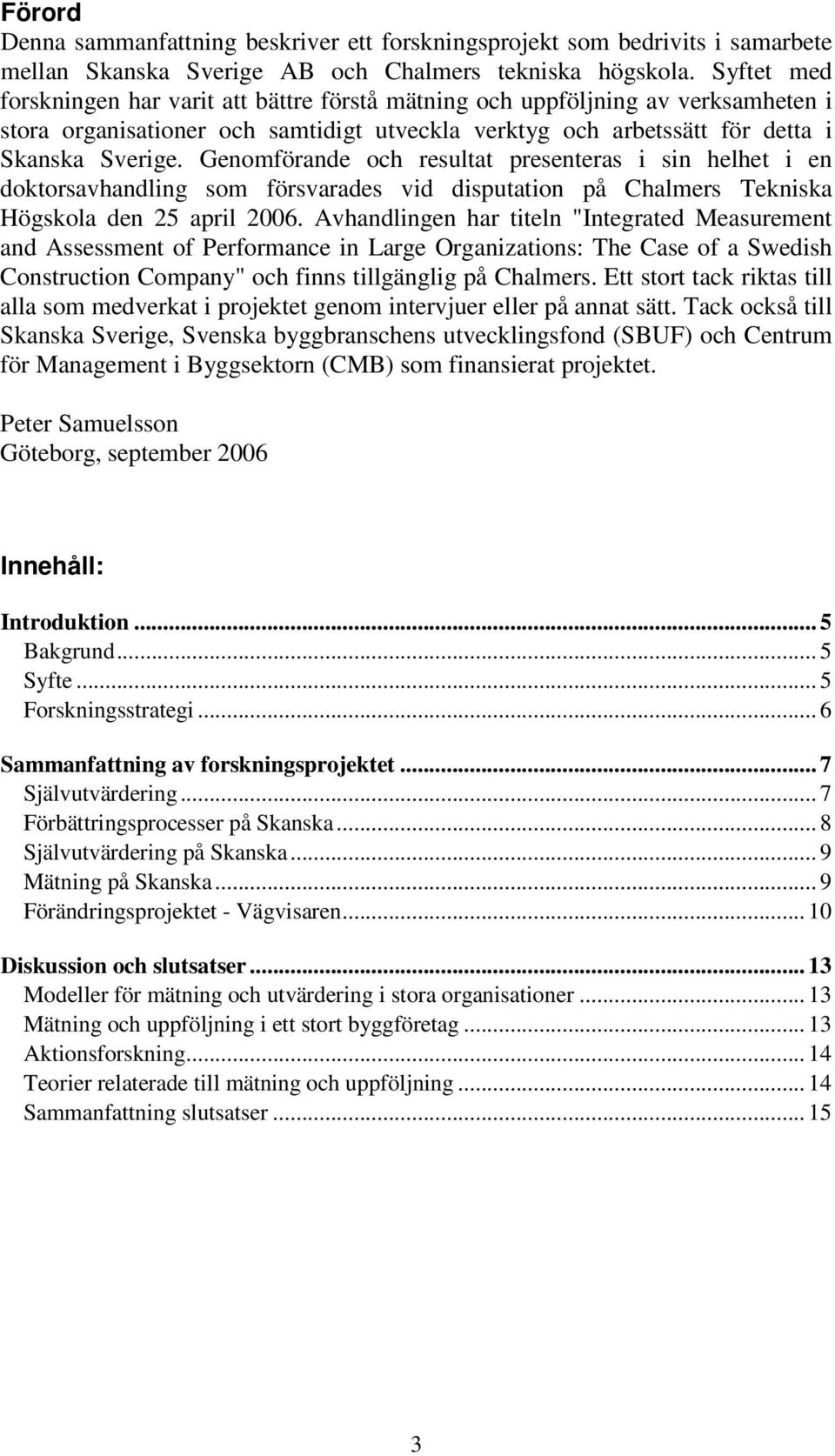 Genomförande och resultat presenteras i sin helhet i en doktorsavhandling som försvarades vid disputation på Chalmers Tekniska Högskola den 25 april 2006.