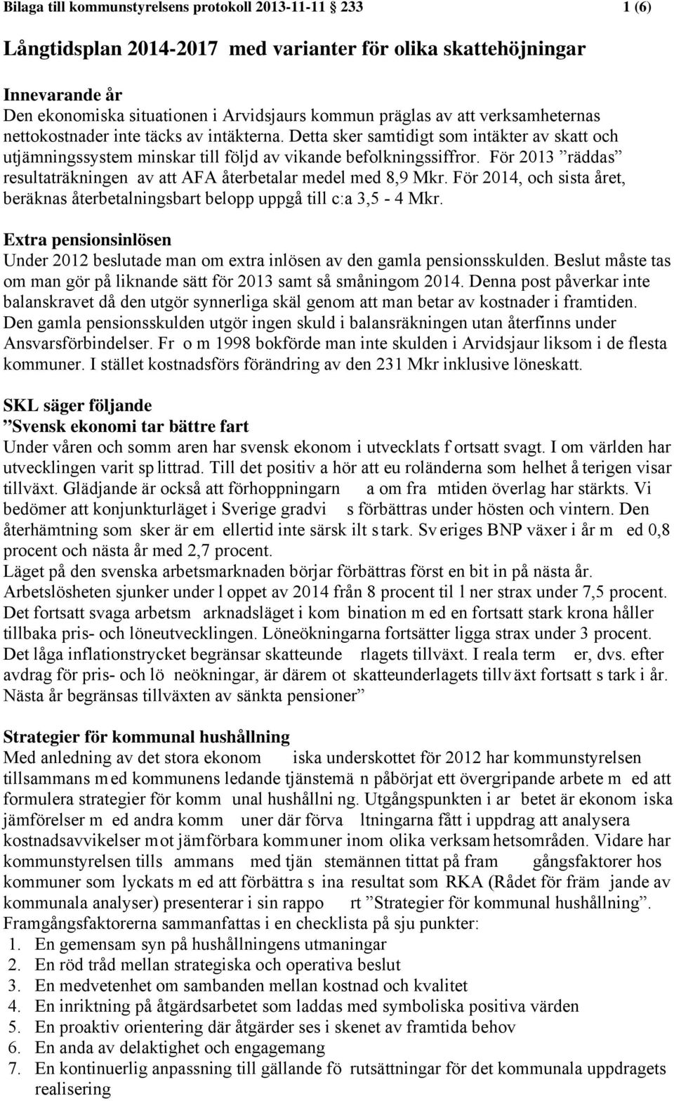 För 2013 räddas resultaträkningen av att AFA återbetalar medel med 8,9 Mkr. För 2014, och sista året, beräknas återbetalningsbart belopp uppgå till c:a 3,5-4 Mkr.