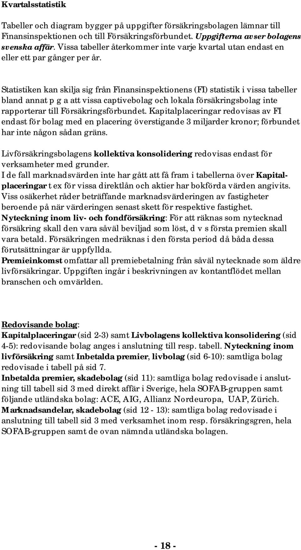 Statistiken kan skilja sig från Finansinspektionens (FI) statistik i vissa tabeller bland annat p g a att vissa captivebolag och lokala försäkringsbolag inte rapporterar till Försäkringsförbundet.