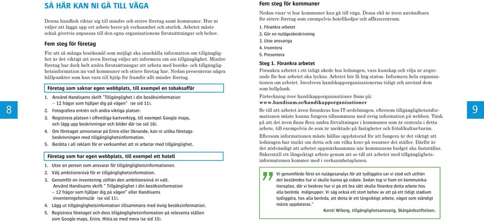 Fem steg för företag För att så många besöksmål som möjligt ska innehålla information om tillgänglighet är det viktigt att även företag väljer att informera om sin tillgänglighet.