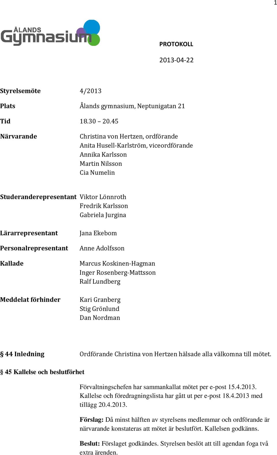 Jurgina Lärarrepresentant Personalrepresentant Kallade Meddelat förhinder Jana Ekebom Anne Adolfsson Marcus Koskinen-Hagman Inger Rosenberg-Mattsson Ralf Lundberg Kari Granberg Stig Grönlund Dan