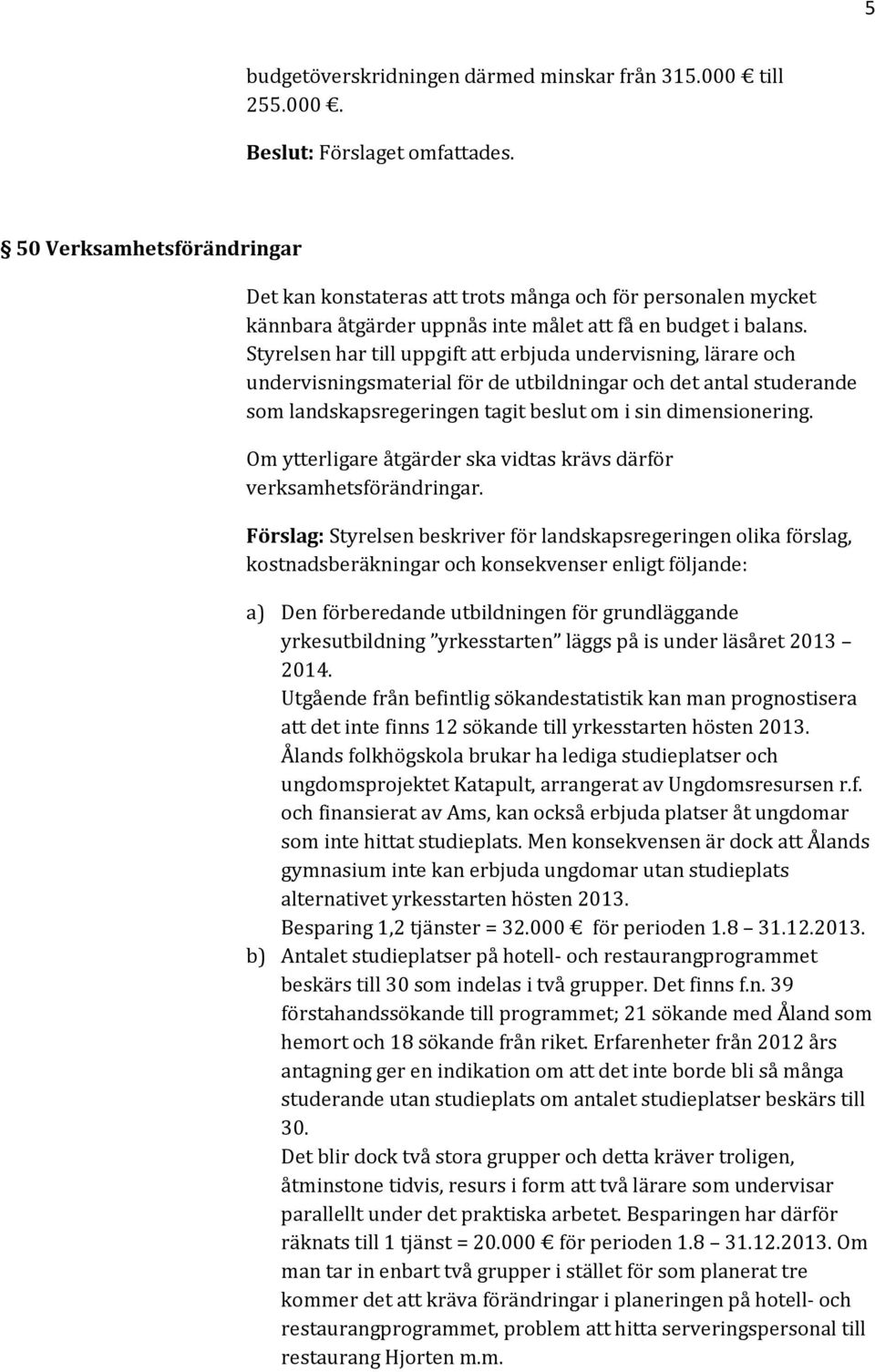 Styrelsen har till uppgift att erbjuda undervisning, lärare och undervisningsmaterial för de utbildningar och det antal studerande som landskapsregeringen tagit beslut om i sin dimensionering.