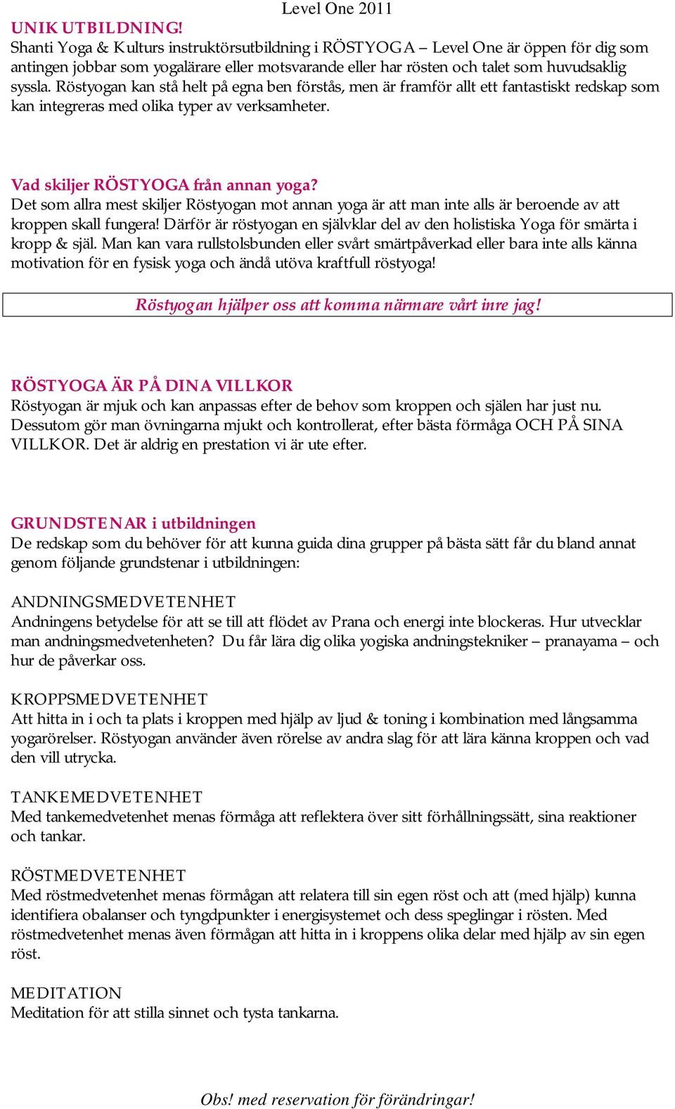 Röstyogan kan stå helt på egna ben förstås, men är framför allt ett fantastiskt redskap som kan integreras med olika typer av verksamheter. Vad skiljer RÖSTYOGA från annan yoga?