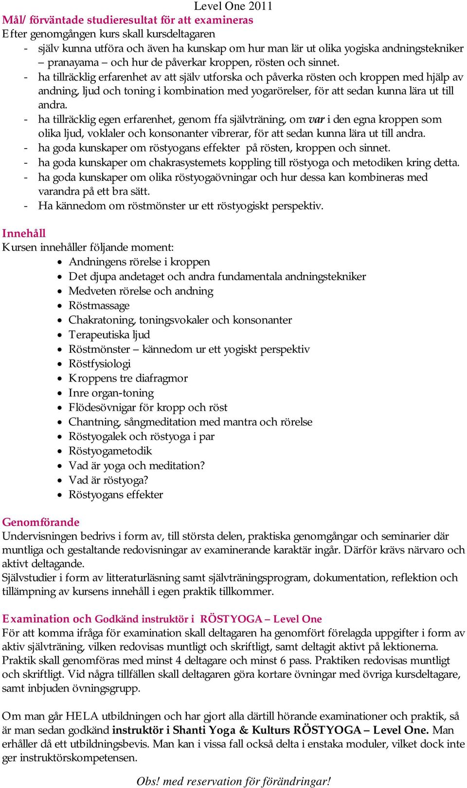 - ha tillräcklig erfarenhet av att själv utforska och påverka rösten och kroppen med hjälp av andning, ljud och toning i kombination med yogarörelser, för att sedan kunna lära ut till andra.