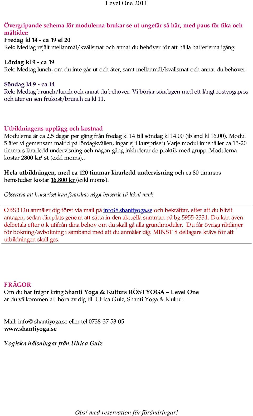 Vi börjar söndagen med ett långt röstyogapass och äter en sen frukost/brunch ca kl 11. Utbildningens upplägg och kostnad Modulerna är ca 2,5 dagar per gång från fredag kl 14 till söndag kl 14.