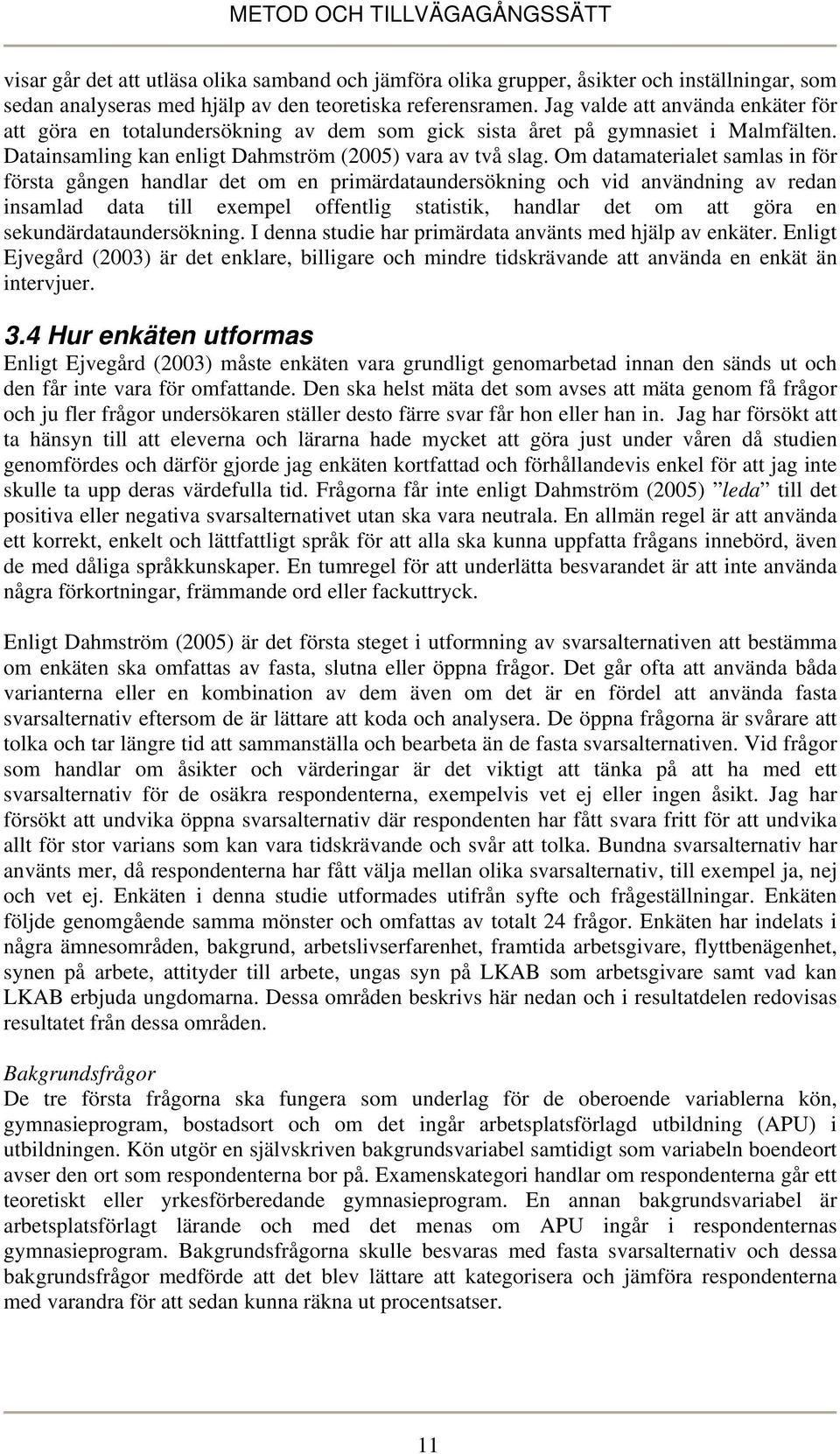 Om datamaterialet samlas in för första gången handlar det om en primärdataundersökning och vid användning av redan insamlad data till exempel offentlig statistik, handlar det om att göra en