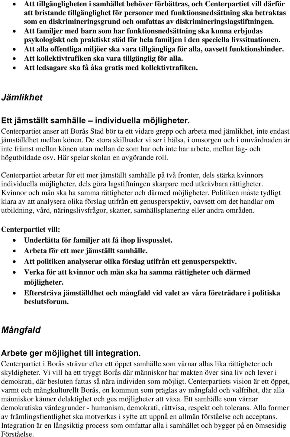 Att alla offentliga miljöer ska vara tillgängliga för alla, oavsett funktionshinder. Att kollektivtrafiken ska vara tillgänglig för alla. Att ledsagare ska få åka gratis med kollektivtrafiken.