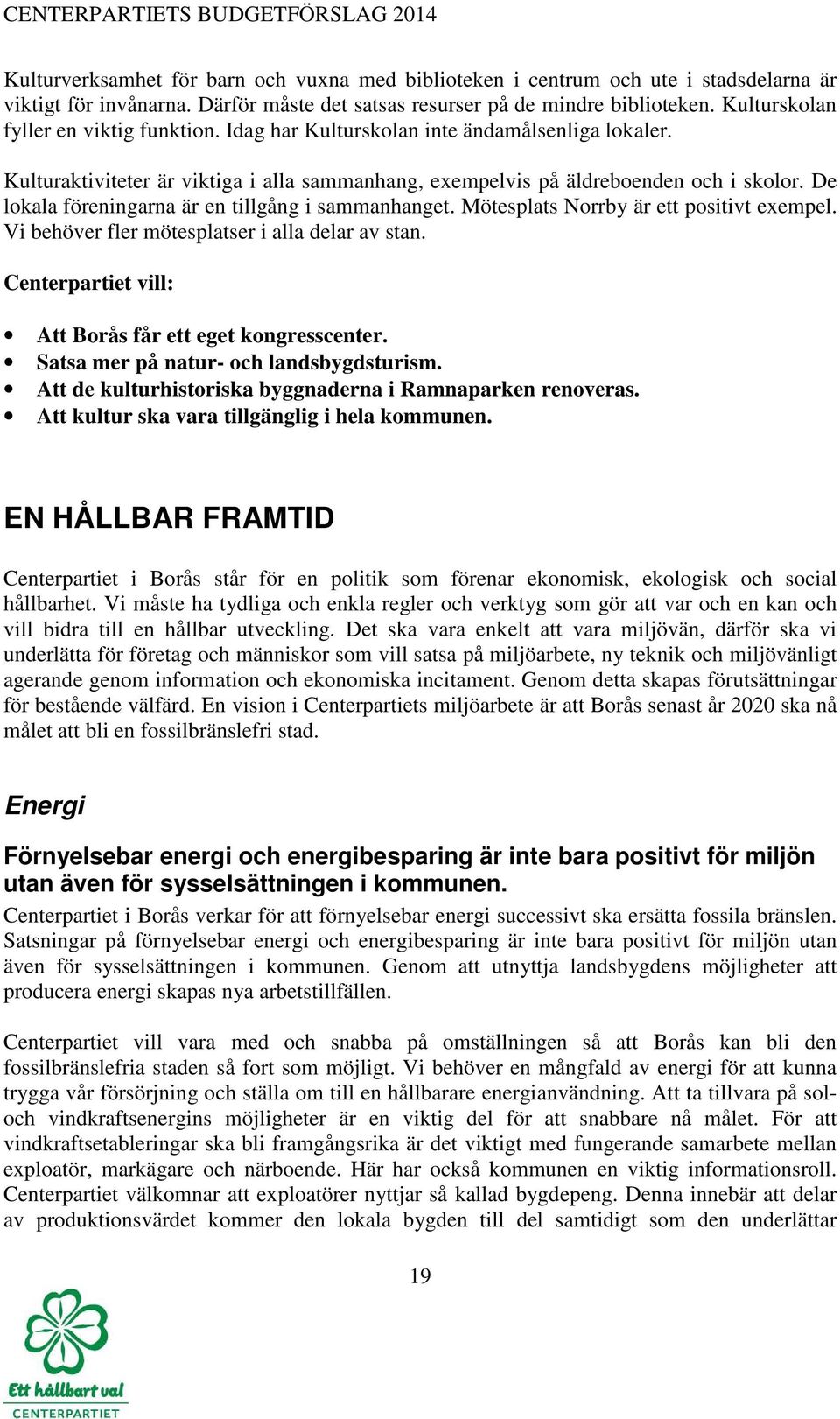 De lokala föreningarna är en tillgång i sammanhanget. Mötesplats Norrby är ett positivt exempel. Vi behöver fler mötesplatser i alla delar av stan.