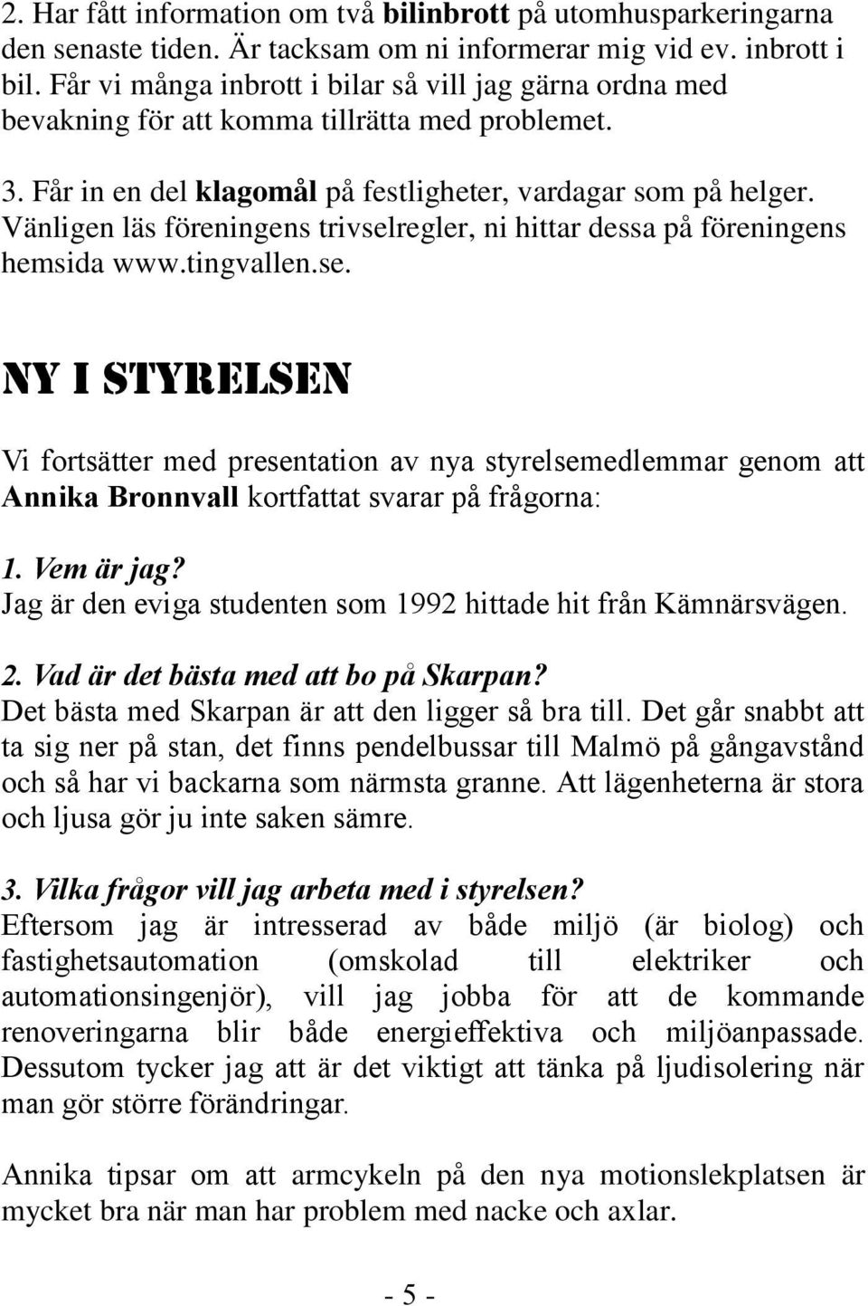 Vänligen läs föreningens trivselregler, ni hittar dessa på föreningens hemsida www.tingvallen.se. NY I STYRELSEN Vi fortsätter med presentation av nya styrelsemedlemmar genom att Annika Bronnvall kortfattat svarar på frågorna: 1.